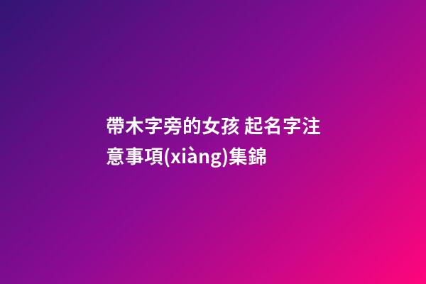帶木字旁的女孩 起名字注意事項(xiàng)集錦